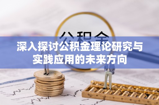 湾里深入探讨公积金理论研究与实践应用的未来方向