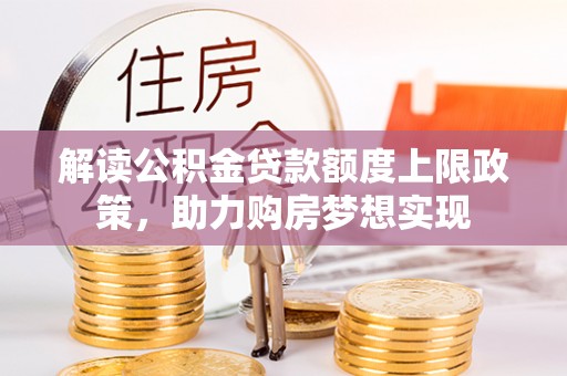 湾里解读公积金贷款额度上限政策，助力购房梦想实现