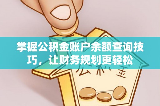 湾里掌握公积金账户余额查询技巧，让财务规划更轻松