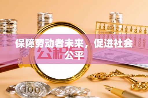 湾里保障劳动者未来，促进社会公平