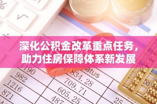 湾里深化公积金改革重点任务，助力住房保障体系新发展