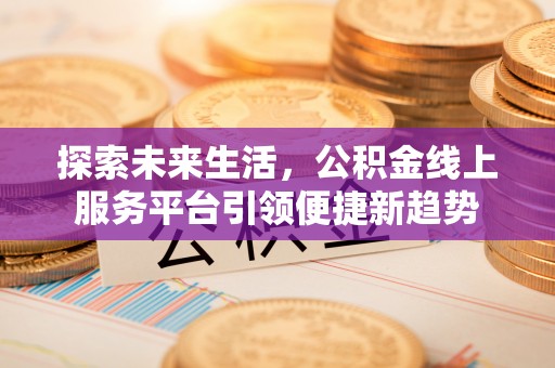湾里探索未来生活，公积金线上服务平台引领便捷新趋势