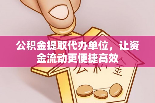 湾里公积金提取代办单位，让资金流动更便捷高效