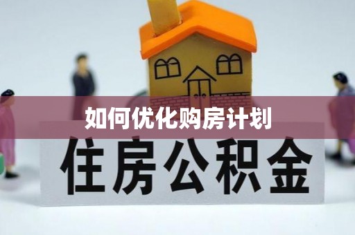 湾里如何优化购房计划