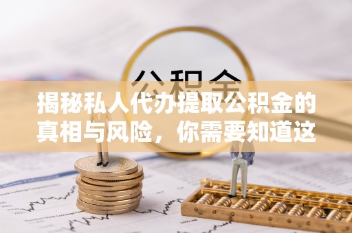 湾里揭秘私人代办提取公积金的真相与风险，你需要知道这些！