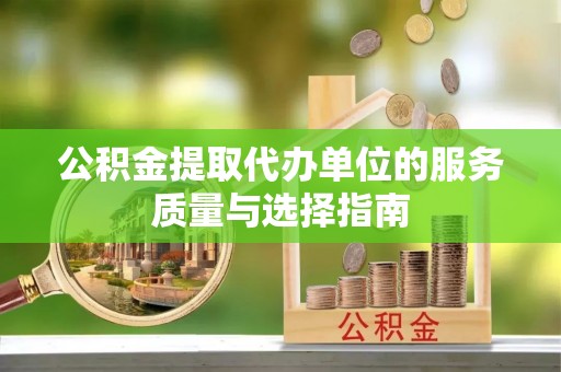 湾里公积金提取代办单位的服务质量与选择指南