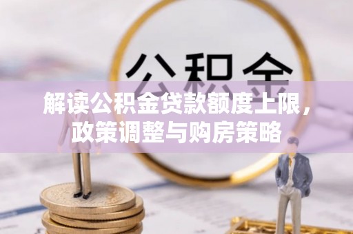 湾里解读公积金贷款额度上限，政策调整与购房策略