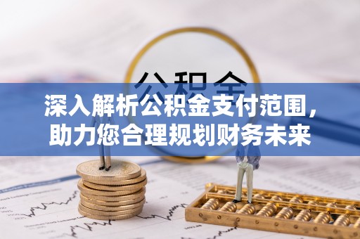 湾里深入解析公积金支付范围，助力您合理规划财务未来