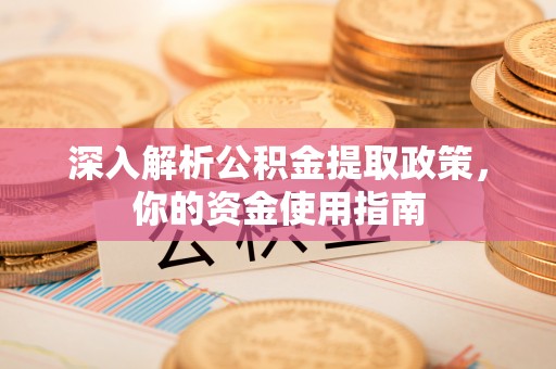 湾里深入解析公积金提取政策，你的资金使用指南