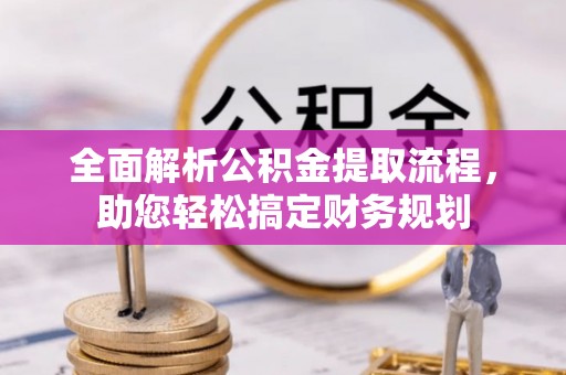 湾里全面解析公积金提取流程，助您轻松搞定财务规划
