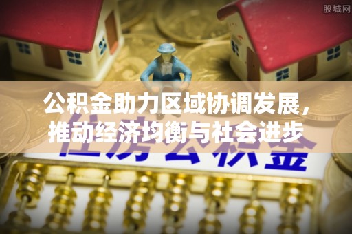 湾里公积金助力区域协调发展，推动经济均衡与社会进步