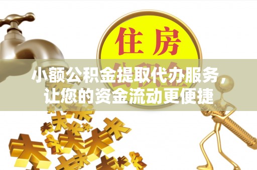 湾里小额公积金提取代办服务，让您的资金流动更便捷