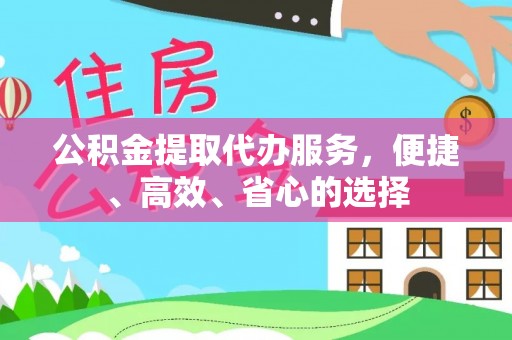 湾里公积金提取代办服务，便捷、高效、省心的选择