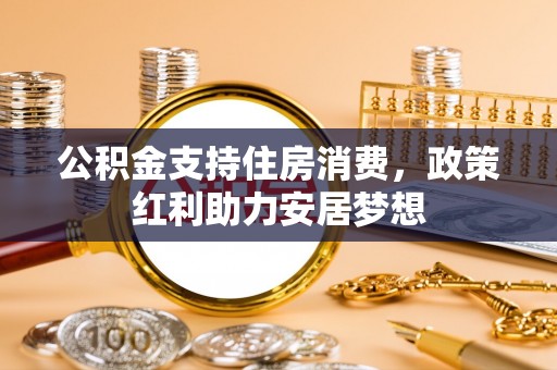 湾里公积金支持住房消费，政策红利助力安居梦想