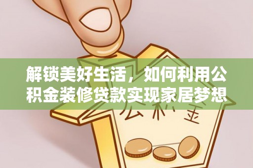 湾里解锁美好生活，如何利用公积金装修贷款实现家居梦想