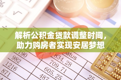 湾里解析公积金贷款调整时间，助力购房者实现安居梦想
