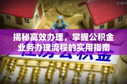 湾里揭秘高效办理，掌握公积金业务办理流程的实用指南