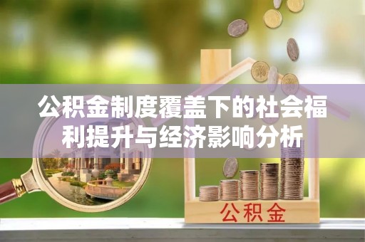 湾里公积金制度覆盖下的社会福利提升与经济影响分析