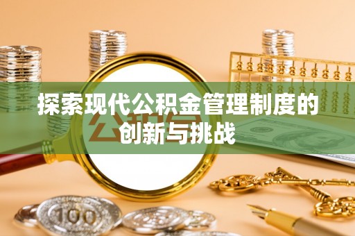 湾里探索现代公积金管理制度的创新与挑战