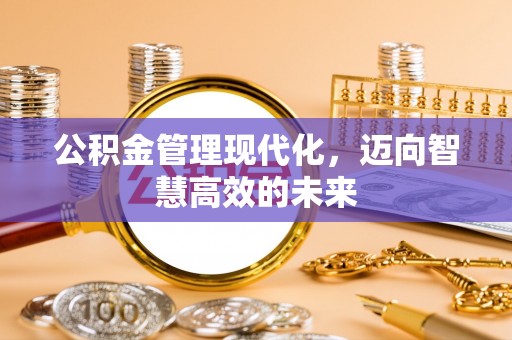 湾里公积金管理现代化，迈向智慧高效的未来