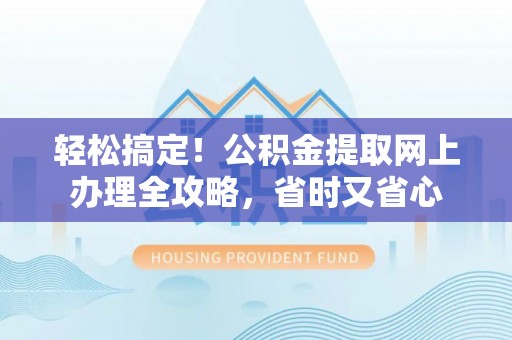 湾里轻松搞定！公积金提取网上办理全攻略，省时又省心