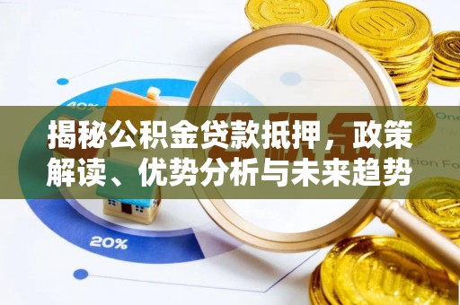 湾里揭秘公积金贷款抵押，政策解读、优势分析与未来趋势