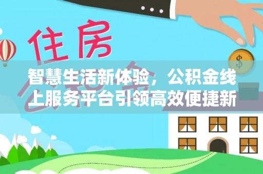 湾里智慧生活新体验，公积金线上服务平台引领高效便捷新潮流