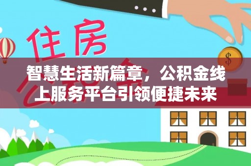 湾里智慧生活新篇章，公积金线上服务平台引领便捷未来
