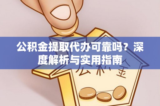湾里公积金提取代办可靠吗？深度解析与实用指南