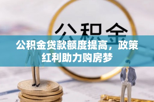 湾里公积金贷款额度提高，政策红利助力购房梦