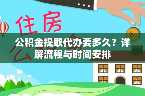 湾里公积金提取代办要多久？详解流程与时间安排