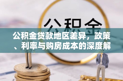 湾里公积金贷款地区差异，政策、利率与购房成本的深度解析
