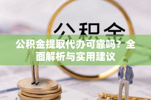 湾里公积金提取代办可靠吗？全面解析与实用建议
