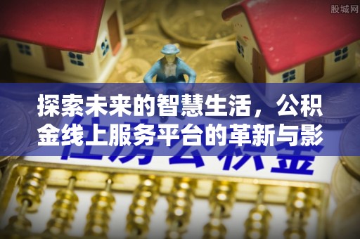 湾里探索未来的智慧生活，公积金线上服务平台的革新与影响