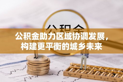 湾里公积金助力区域协调发展，构建更平衡的城乡未来