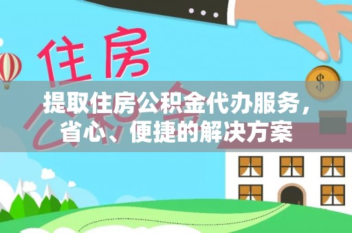 湾里提取住房公积金代办服务，省心、便捷的解决方案