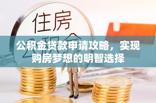 湾里公积金贷款申请攻略，实现购房梦想的明智选择