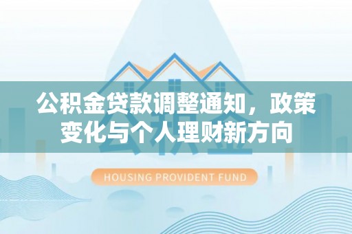 湾里公积金贷款调整通知，政策变化与个人理财新方向