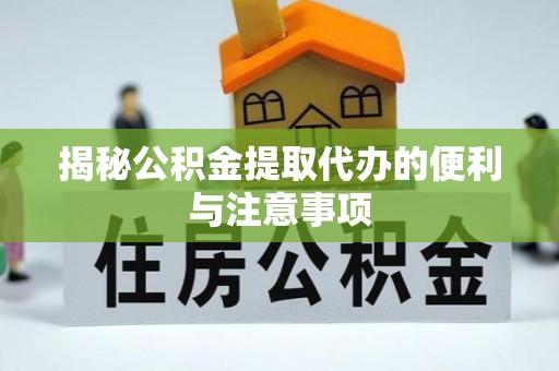 湾里揭秘公积金提取代办的便利与注意事项