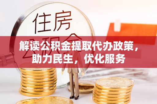 湾里解读公积金提取代办政策，助力民生，优化服务