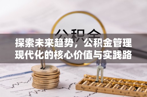 湾里探索未来趋势，公积金管理现代化的核心价值与实践路径
