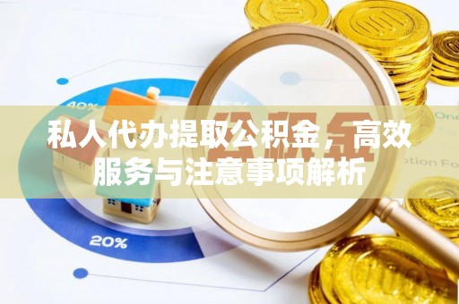 湾里私人代办提取公积金，高效服务与注意事项解析