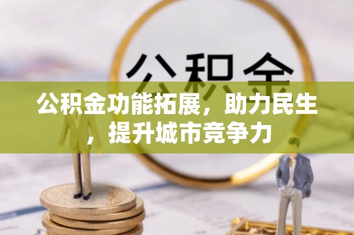 湾里公积金功能拓展，助力民生，提升城市竞争力