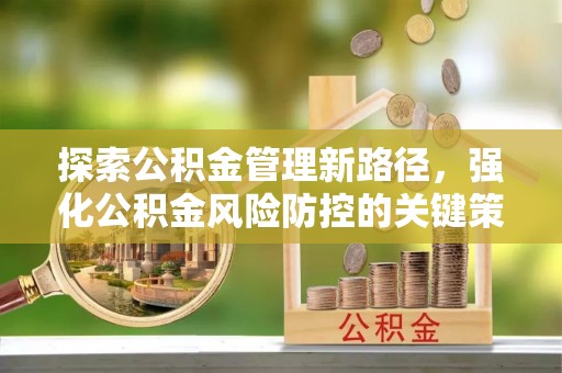 湾里探索公积金管理新路径，强化公积金风险防控的关键策略