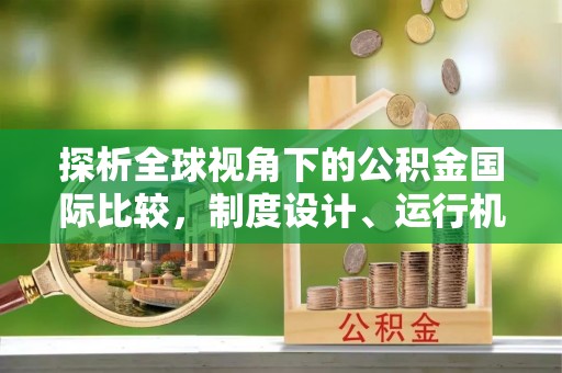 湾里探析全球视角下的公积金国际比较，制度设计、运行机制与未来趋势