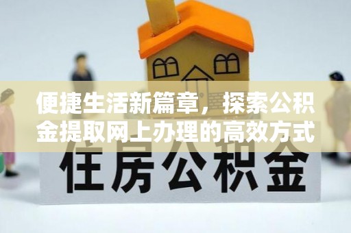 湾里便捷生活新篇章，探索公积金提取网上办理的高效方式