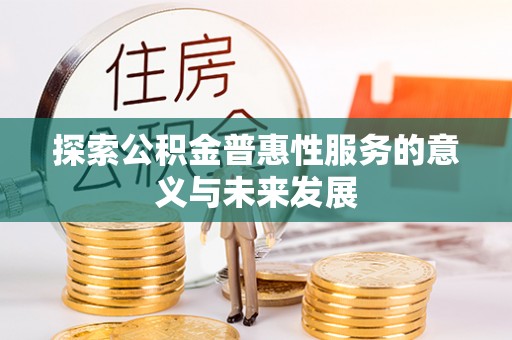 湾里探索公积金普惠性服务的意义与未来发展