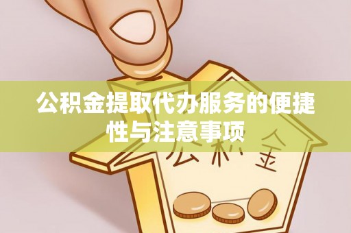 湾里公积金提取代办服务的便捷性与注意事项