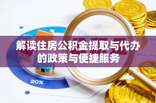 湾里解读住房公积金提取与代办的政策与便捷服务