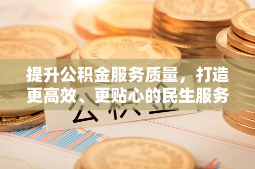 湾里提升公积金服务质量，打造更高效、更贴心的民生服务体验